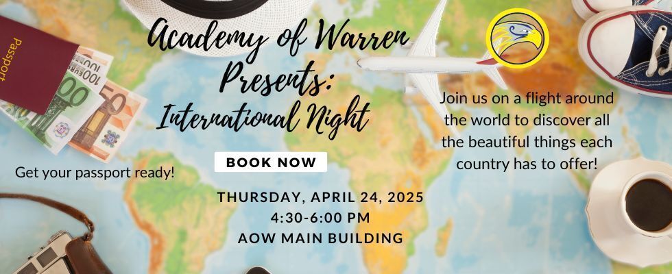 Academy of Warren Presents: International Night. Thursday, April 24, 2025, 4:30-6:00PM in the AOW Main Building. Join us on a flight around the world to discover all the beautiful things each country has to offer!