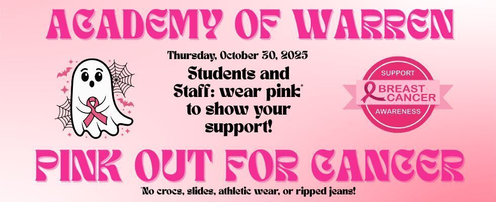 Academy of Warren Pink Out for Cancer. Thursday, October 30, 2025. Students and Staff: wear pink to show your support! No Crocs, slides, athletic wear, or ripped jeans!